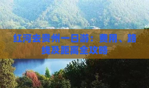 红河去贵州一日游：费用、路线及距离全攻略