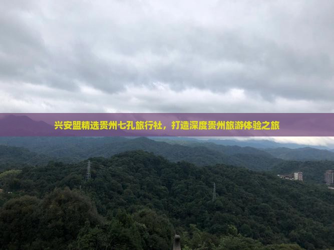 兴安盟精选贵州七孔旅行社，打造深度贵州旅游体验之旅
