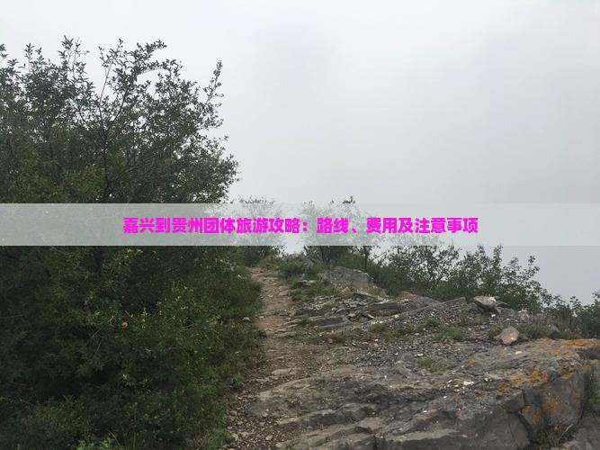 嘉兴到贵州团体旅游攻略：路线、费用及注意事项