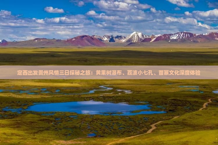 定西出发贵州风情三日探秘之旅：黄果树瀑布、荔波小七孔、苗寨文化深度体验