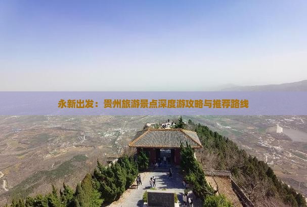 永新出发：贵州旅游景点深度游攻略与推荐路线