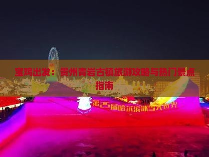 宝鸡出发：贵州青岩古镇旅游攻略与热门景点指南