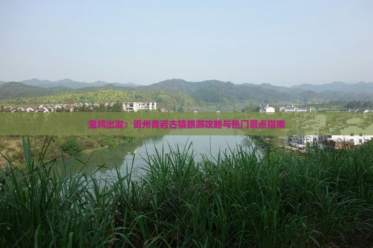 宝鸡出发：贵州青岩古镇旅游攻略与热门景点指南