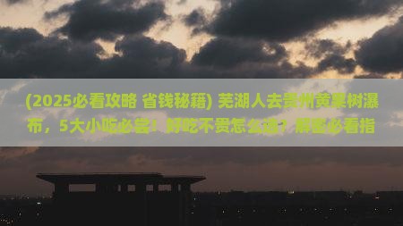 芜湖到贵州黄果树瀑布旅游小吃