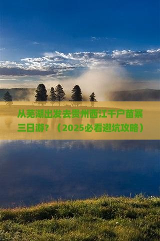 芜湖去贵州西江千户苗寨三日游