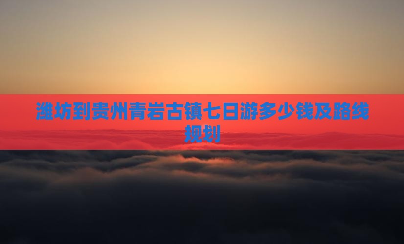 潍坊到贵州青岩古镇七日游