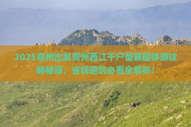 亳州到贵州西江千户苗寨团体旅游