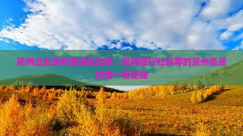 扬州出发贵州旅游全攻略：国际旅行社推荐的贵州景点指南一看便知