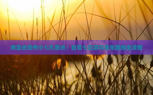 南昌去贵州小七孔景点：自驾七日游与乘车路线全攻略