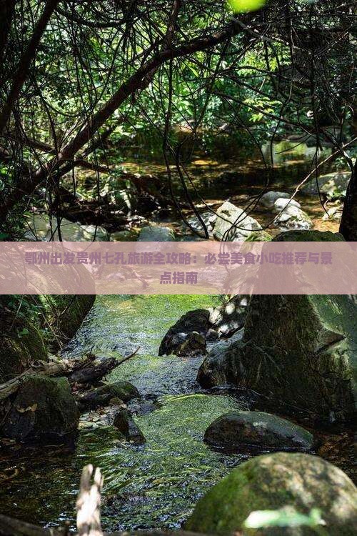 鄂州出发贵州七孔旅游全攻略：必尝美食小吃推荐与景点指南