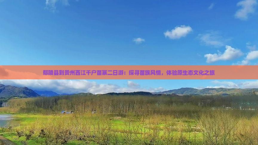 鄢陵县到贵州西江千户苗寨二日游：探寻苗族风情，体验原生态文化之旅