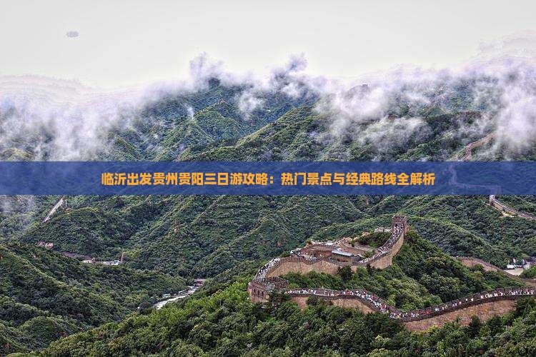 临沂出发贵州贵阳三日游攻略：热门景点与经典路线全解析