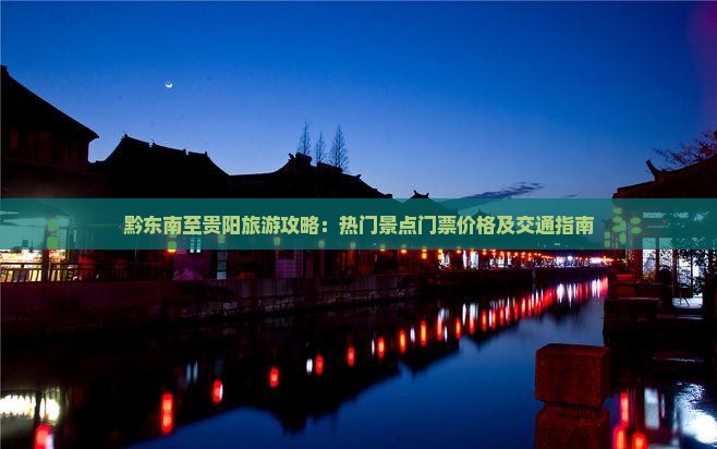 黔东南至贵阳旅游攻略：热门景点门票价格及交通指南