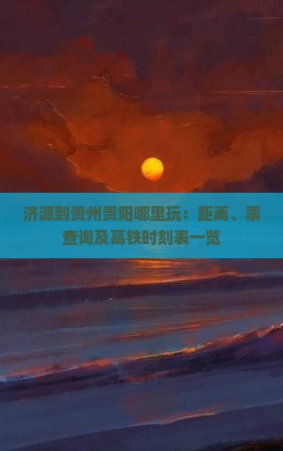 济源到贵州贵阳哪里玩：距离、票查询及高铁时刻表一览