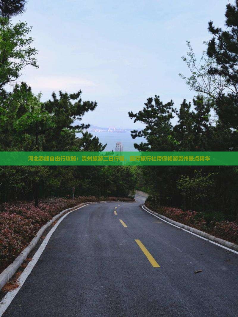 河北赤峰自由行攻略：贵州旅游二日行程，国际旅行社带你畅游贵州景点精华