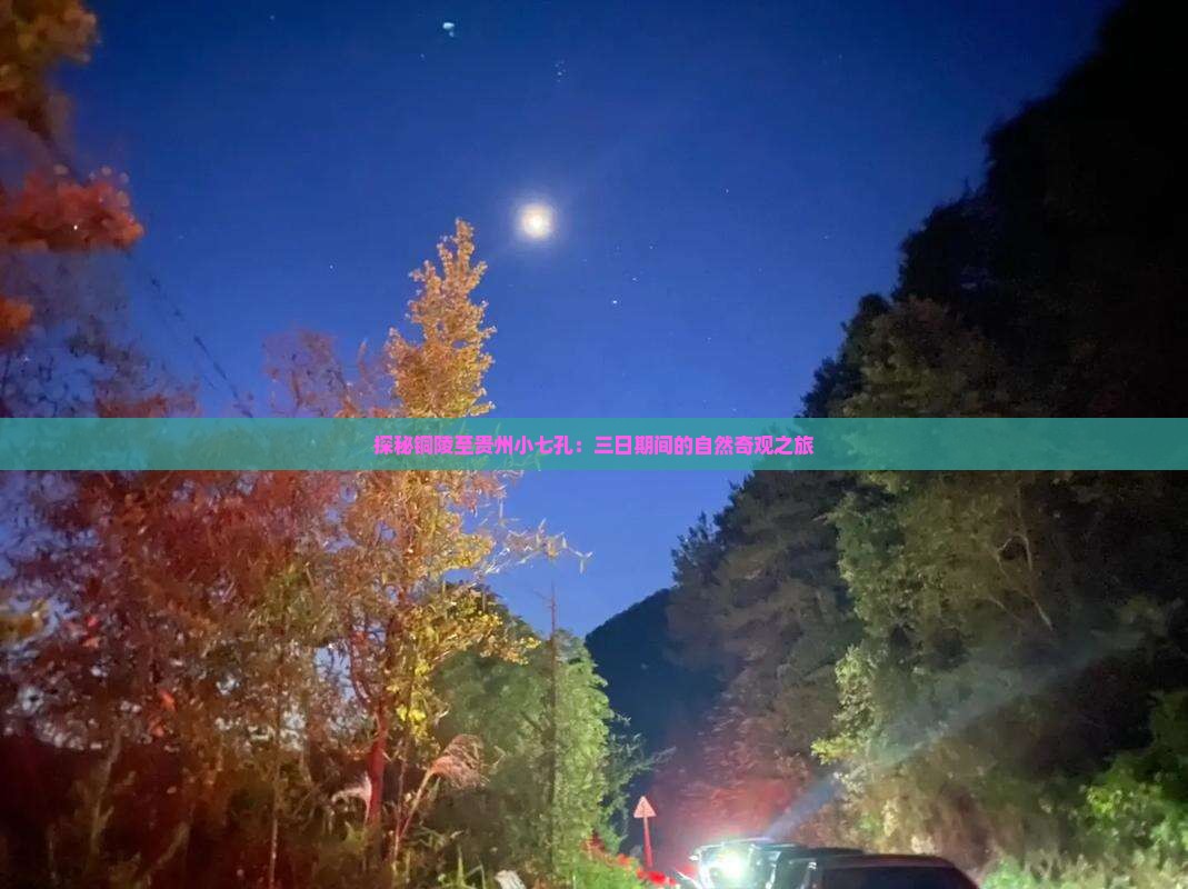 探秘铜陵至贵州小七孔：三日期间的自然奇观之旅