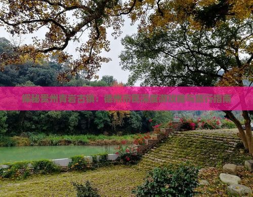 探秘贵州青岩古镇：德州市民深度游攻略与旅行指南