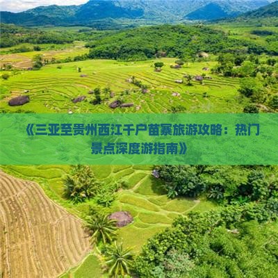 《三亚至贵州西江千户苗寨旅游攻略：热门景点深度游指南》