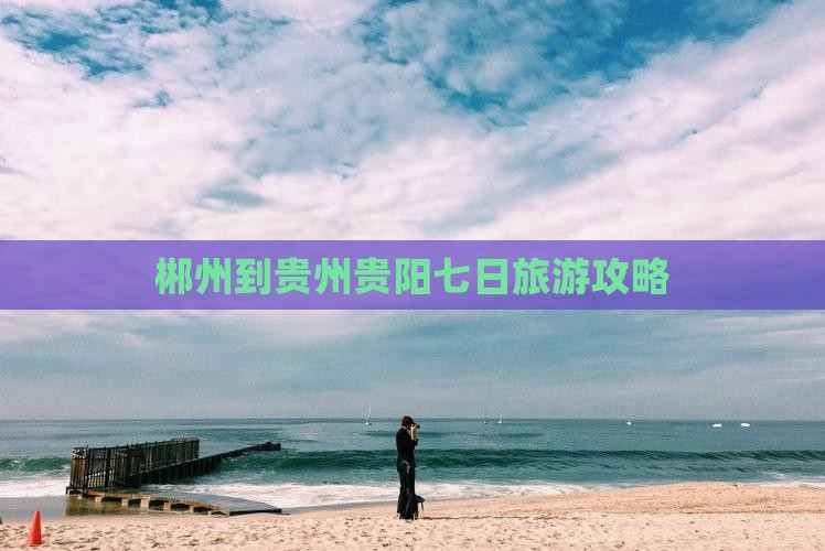 郴州到贵州贵阳七日旅游攻略