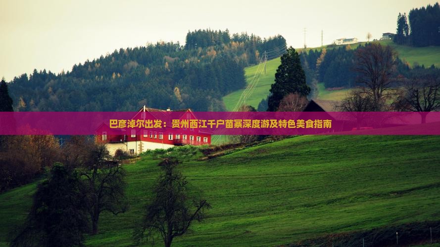 巴彦淖尔出发：贵州西江千户苗寨深度游及特色美食指南