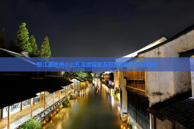 怒江至贵州小七孔深度探索五日游攻略与行程安排