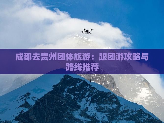 成都去贵州团体旅游：跟团游攻略与路线推荐