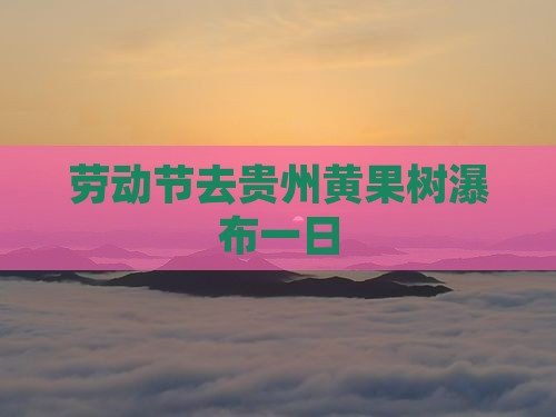 劳动节去贵州黄果树瀑布一日