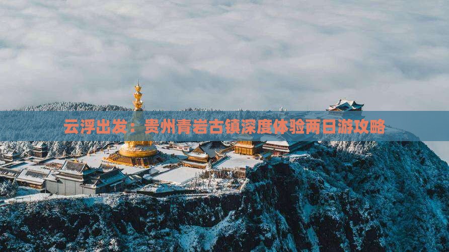 云浮出发：贵州青岩古镇深度体验两日游攻略