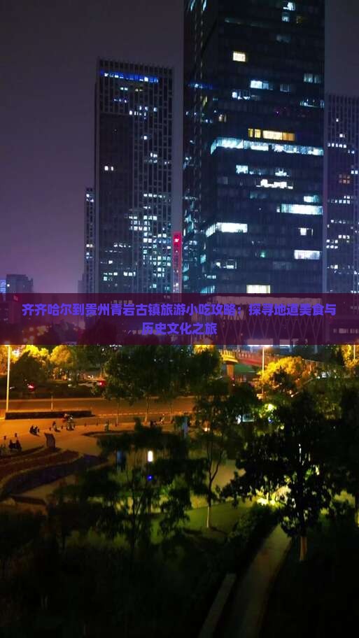 齐齐哈尔到贵州青岩古镇旅游小吃攻略：探寻地道美食与历史文化之旅