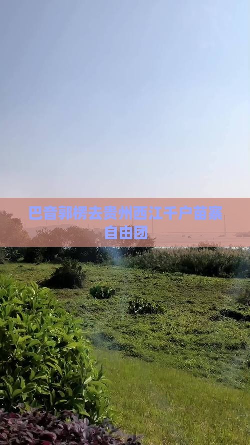 巴音郭楞去贵州西江千户苗寨自由团