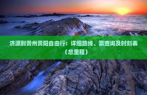 济源到贵州贵阳自由行：详细路线、票查询及时刻表（总里程）