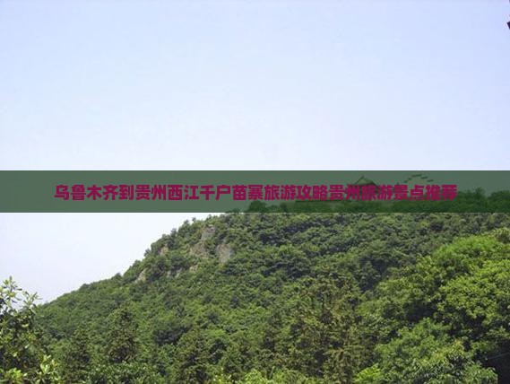 乌鲁木齐到贵州西江千户苗寨旅游攻略贵州旅游景点推荐