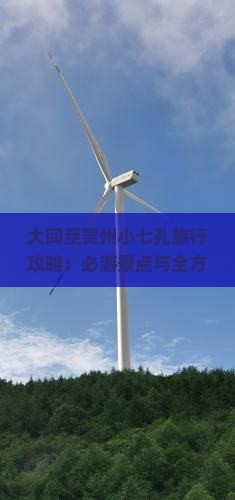 大同至贵州小七孔旅行攻略：必游景点与全方位游玩指南