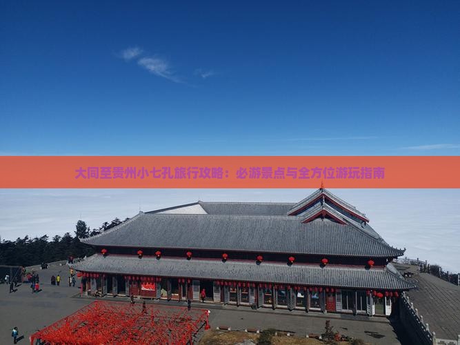 大同至贵州小七孔旅行攻略：必游景点与全方位游玩指南