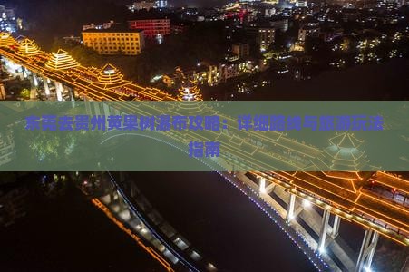 东莞去贵州黄果树瀑布攻略：详细路线与旅游玩法指南