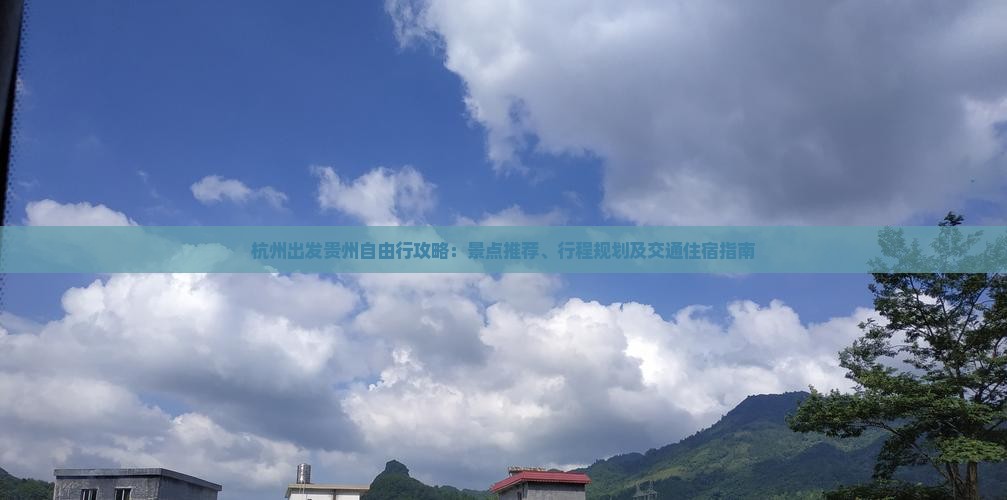 杭州出发贵州自由行攻略：景点推荐、行程规划及交通住宿指南