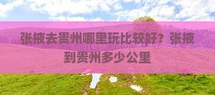 张掖去贵州哪里玩比较好？张掖到贵州多少公里