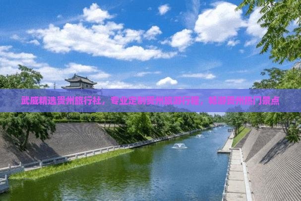 武威精选贵州旅行社，专业定制贵州旅游行程，畅游贵州热门景点