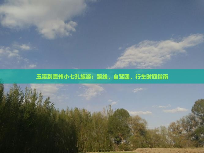 玉溪到贵州小七孔旅游：路线、自驾团、行车时间指南
