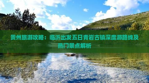 贵州旅游攻略：临沂出发五日青岩古镇深度游路线及热门景点解析