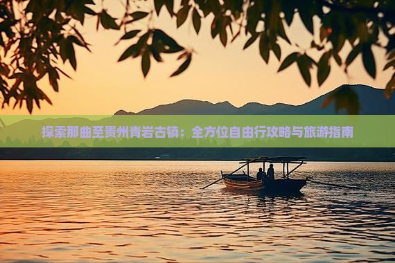 探索那曲至贵州青岩古镇：全方位自由行攻略与旅游指南