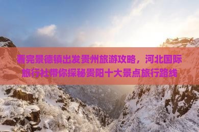 看完景德镇出发贵州旅游攻略，河北国际旅行社带你探秘贵阳十大景点旅行路线
