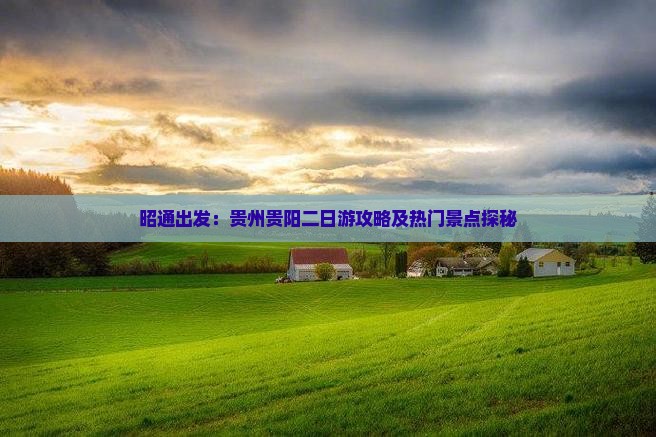 昭通出发：贵州贵阳二日游攻略及热门景点探秘