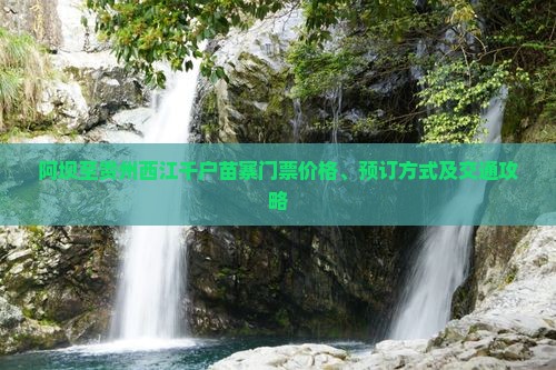 阿坝至贵州西江千户苗寨门票价格、预订方式及交通攻略