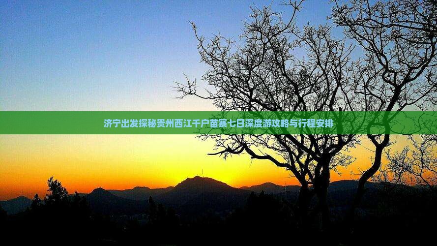 济宁出发探秘贵州西江千户苗寨七日深度游攻略与行程安排