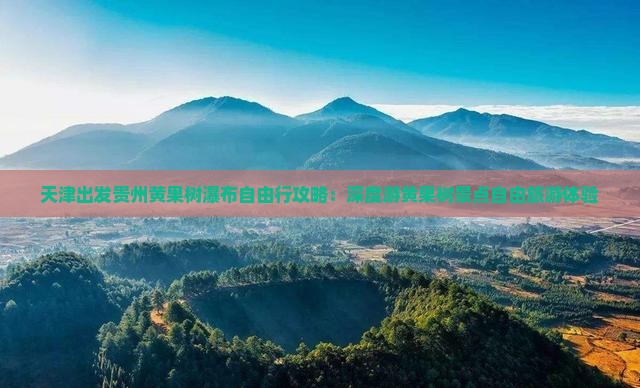 天津出发贵州黄果树瀑布自由行攻略：深度游黄果树景点自由旅游体验