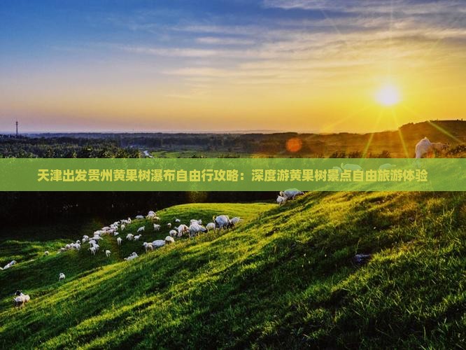天津出发贵州黄果树瀑布自由行攻略：深度游黄果树景点自由旅游体验