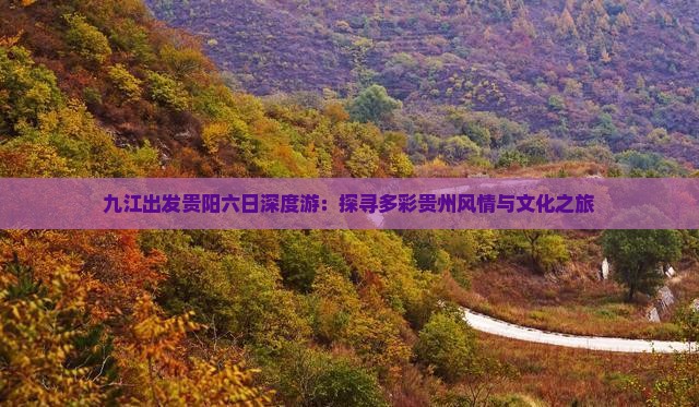 九江出发贵阳六日深度游：探寻多彩贵州风情与文化之旅