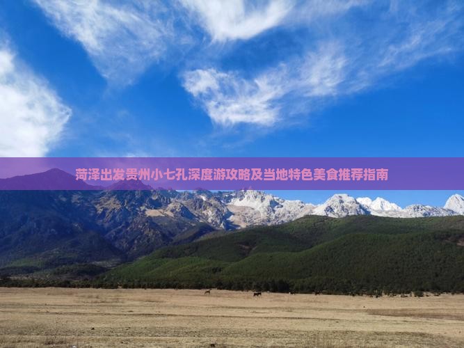 菏泽出发贵州小七孔深度游攻略及当地特色美食推荐指南