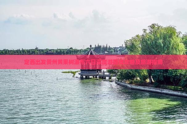 定西出发贵州黄果树瀑布六日深度游路线攻略及旅游指南